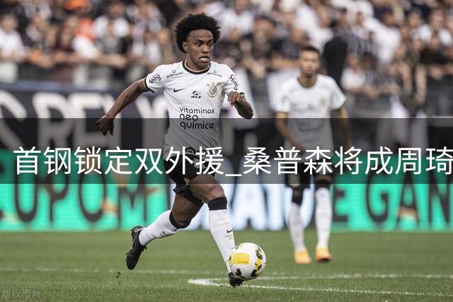 首钢锁定双外援 桑普森将成周琦最佳拍档
